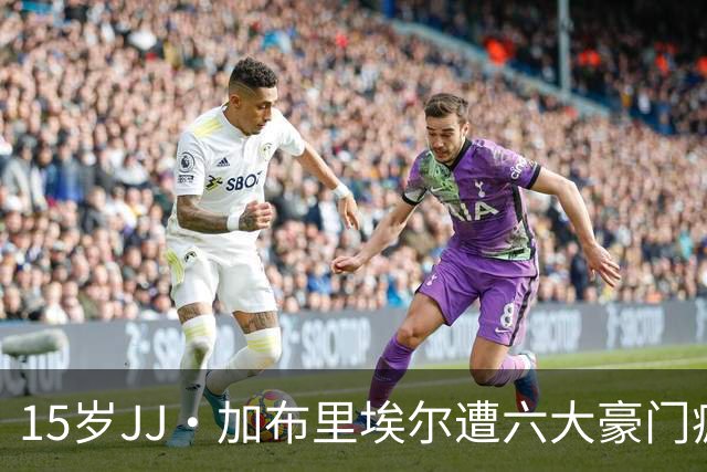 15岁JJ·加布里埃尔遭六大豪门疯抢，曼联青训天才引争议